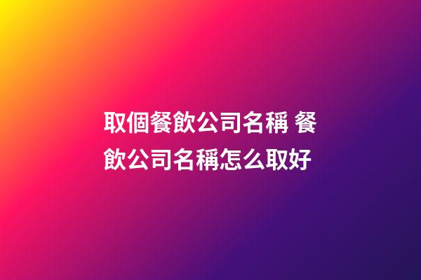 取個餐飲公司名稱 餐飲公司名稱怎么取好